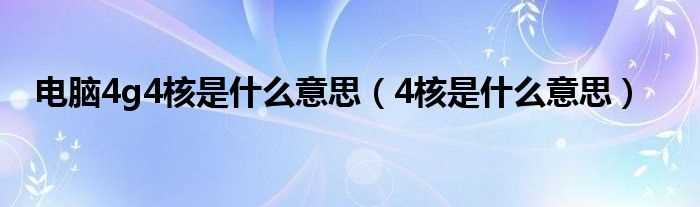 4核是什么意思_电脑4g4核是什么意思?(4核是什么意思)