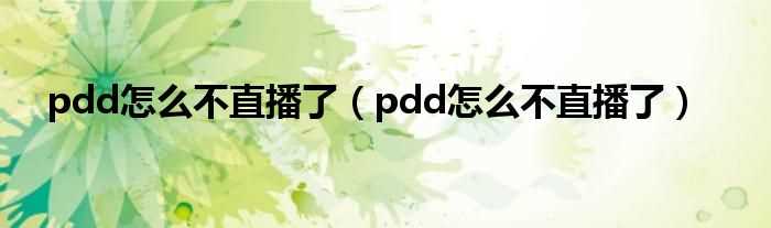 pdd怎么不直播了_pdd怎么不直播了?(PDD暂停直播)