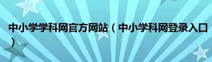 中小学科网登录入口_中小学学科网官方网站(学科网官网登录入口)