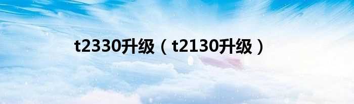 t2130升级_t2330升级(t2130)