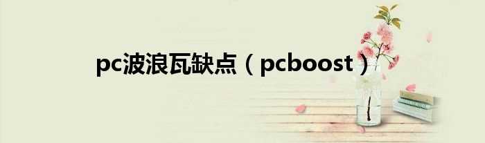 pcboost_pc波浪瓦缺点(pcboost)