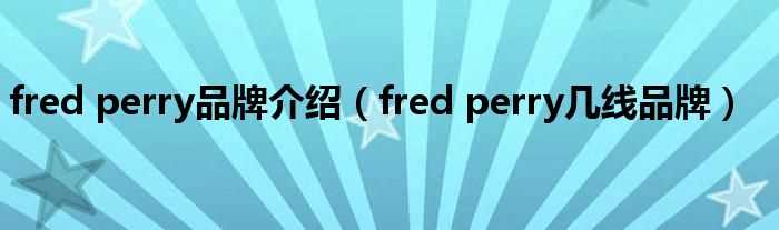 fred_perry几线品牌_fred_perry品牌介绍?(fred perry)