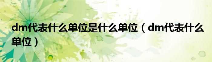 dm代表什么单位_dm代表什么单位是什么单位?(dm是什么单位)