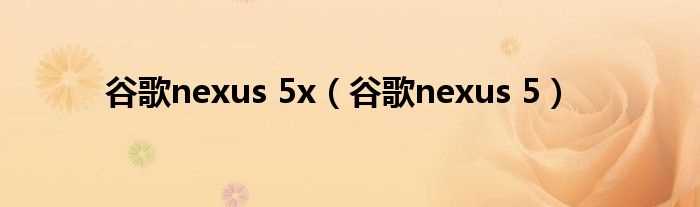 谷歌nexus_5_谷歌nexus_5x(nexus 5x)