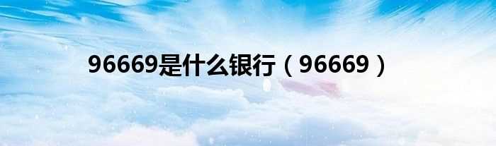 96669_96669是什么银行?(96669)