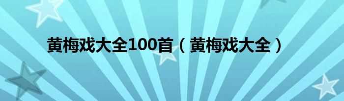 黄梅戏大全_黄梅戏大全100首(黄梅戏)