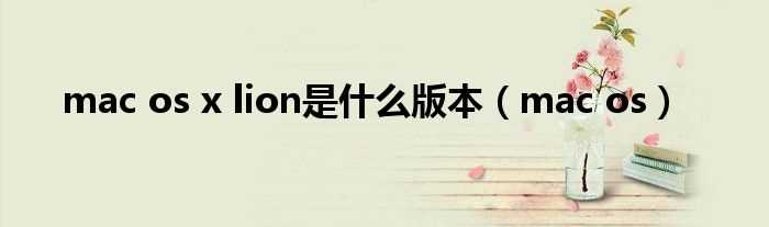 mac_os_mac_os_x_lion是什么版本?(mac lion)