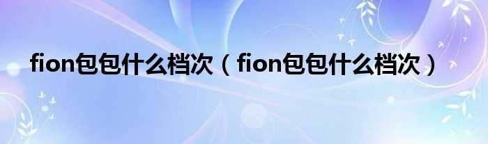 fion包包什么档次_fion包包什么档次?(fion包包怎么样)