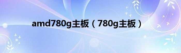 780g主板_amd780g主板(amd 780g)