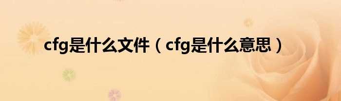 cfg是什么意思_cfg是什么文件?(cfg文件)