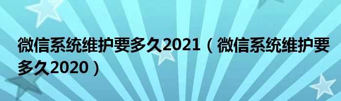 微信系统维护要多久2020_微信系统维护要多久2021?(2020微信系统维护)