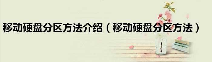 移动硬盘分区方法_移动硬盘分区方法介绍(移动硬盘分区)