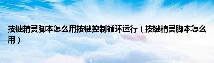 按键精灵脚本怎么用_按键精灵脚本怎么用按键控制循环运行?(按键精灵脚本怎么用)