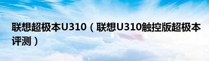 联想U310触控版超极本评测_联想超极本U310(联想u310超极本)