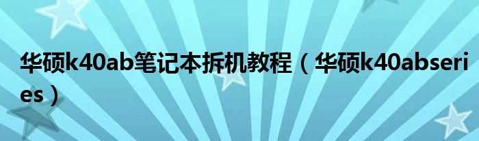 华硕k40abseries_华硕k40ab笔记本拆机教程(华硕k40abseries)