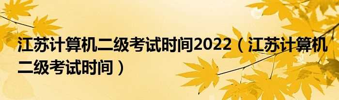 江苏计算机二级考试时间_江苏计算机二级考试时间2022(江苏省计算机二级)