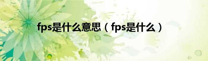 fps是什么_fps是什么意思?(fps)