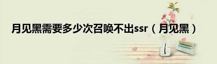 月见黑_月见黑需要多少次召唤不出ssr?(月见黑)