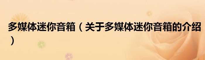 关于多媒体迷你音箱的介绍_多媒体迷你音箱(多媒体小音箱)