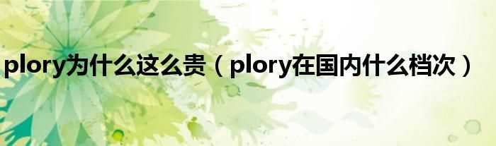 plory在国内什么档次_plory为什么这么贵?(plory)