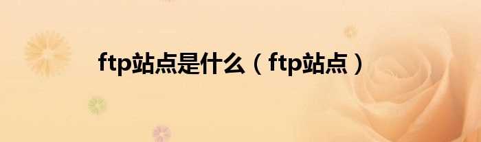 ftp站点_ftp站点是什么?(ftp站点)