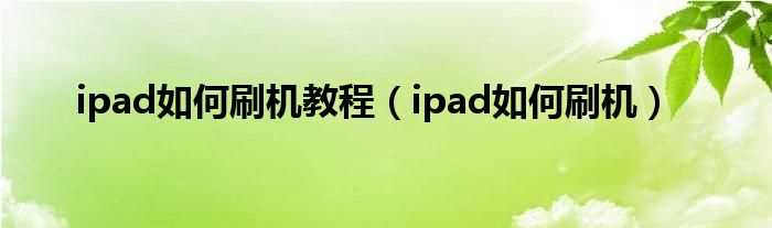 ipad怎么刷机_ipad怎么刷机教程?(ipad刷机)
