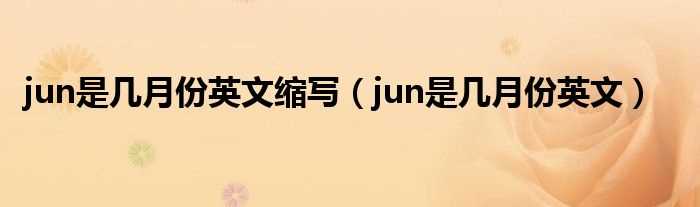 jun是几月份英文_jun是几月份英文缩写?(jun是几月)