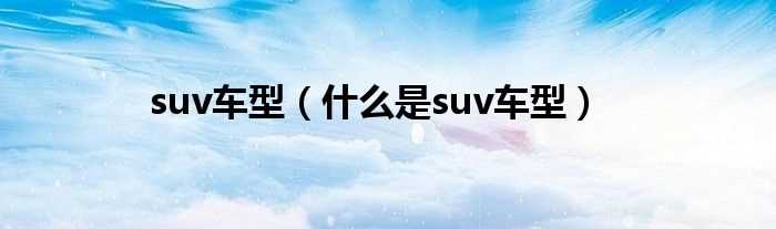 什么是suv车型_suv车型?(suv)