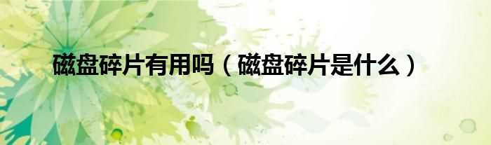 磁盘碎片是什么_磁盘碎片有用吗?(磁盘碎片)