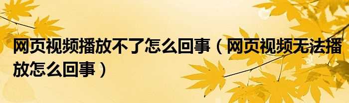 网页视频无法播放怎么回事_网页视频播放不了怎么回事?(网页视频看不了)