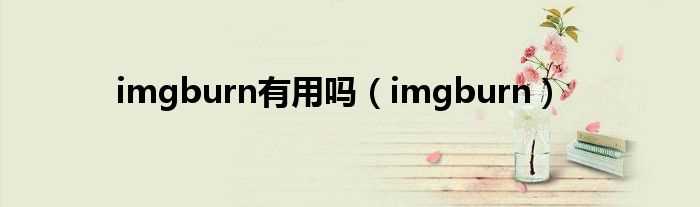 imgburn_imgburn有用吗?(imgburn)