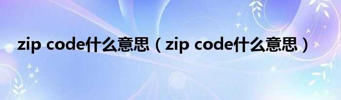 zip_code什么意思_zip_code什么意思?(zip code)