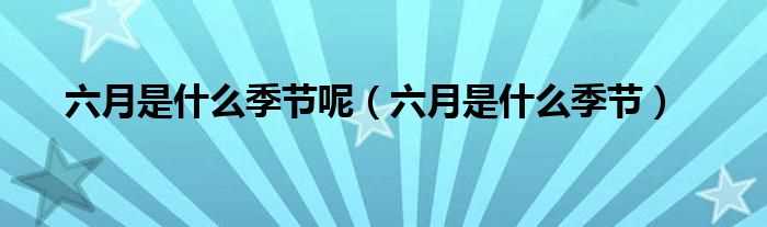 六月是什么季节_六月是什么季节呢?(六月)
