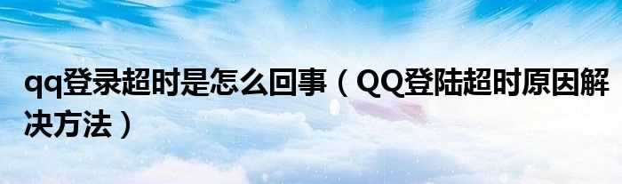 QQ登陆超时原因解决办法步骤_qq登录超时是怎么回事?(qq登录超时)