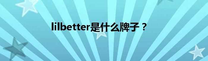lilbetter是什么牌子？?(lilbetter是什么牌子)