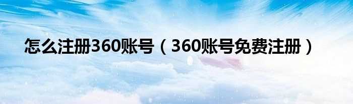 360账号免费注册_怎么注册360账号?(360账号注册)