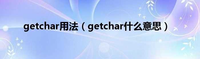 getchar什么意思_getchar用法?(getchar)