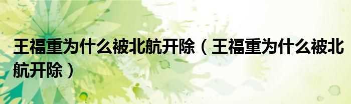 王福重为什么被北航开除_王福重为什么被北航开除?(王福重事件是怎么回事)