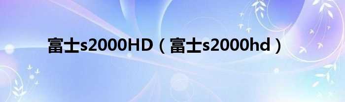 富士s2000hd_富士s2000HD(富士s2000)