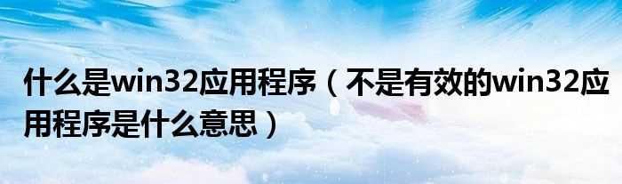 不是有效的win32应用程序是什么意思_什么是win32应用程序?(win32应用程序)