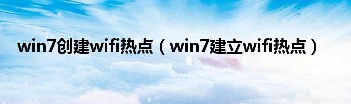 win7建立wifi热点_win7创建wifi热点(win7建立wifi热点)