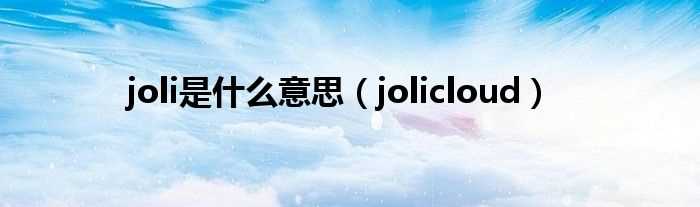 jolicloud_joli是什么意思?(jolicloud)