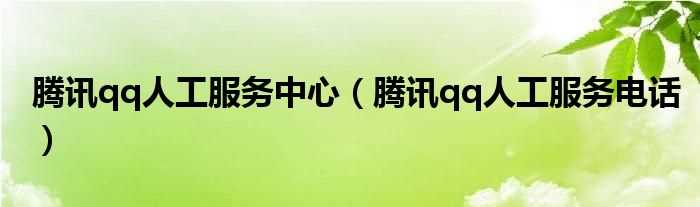 腾讯qq人工服务电话_腾讯qq人工服务中心(qq服务中心)