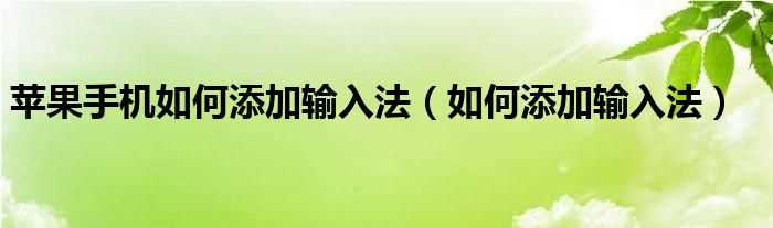 怎么添加输入法_苹果手机怎么添加输入法?(苹果输入法)