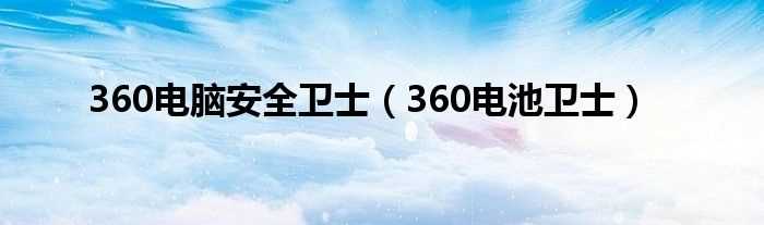 360电池卫士_360电脑安全卫士(360电池卫士)