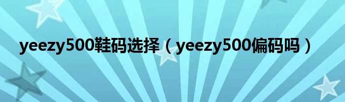 yeezy500偏码吗?yeezy500鞋码选择(yeezy500)