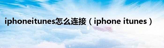 iphone?itunes_iphoneitunes怎么连接?(iphone itunes)