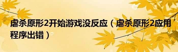 虐杀原形2应用程序出错_虐杀原形2开始游戏没反应(虐杀原形2应用程序出错)