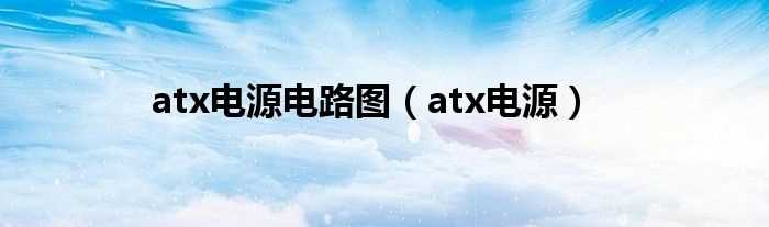 atx电源_atx电源电路图(atx电源)