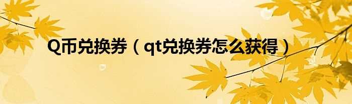 qt兑换券怎么获得_Q币兑换券?(qt兑换券怎么获得)